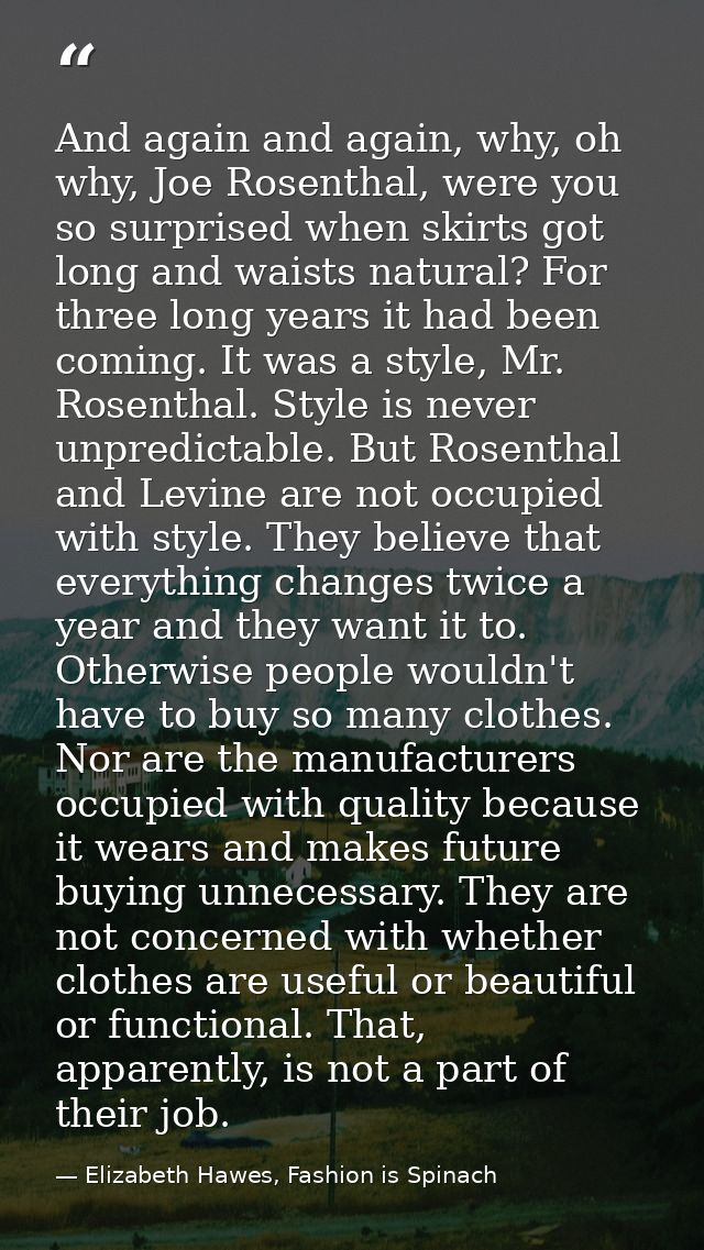 And again and again, why, oh why, Joe Rosenthal, were you so surprised when skirts got long and waists natural? For thre — Elizabeth Hawes, Fashion is Spinach