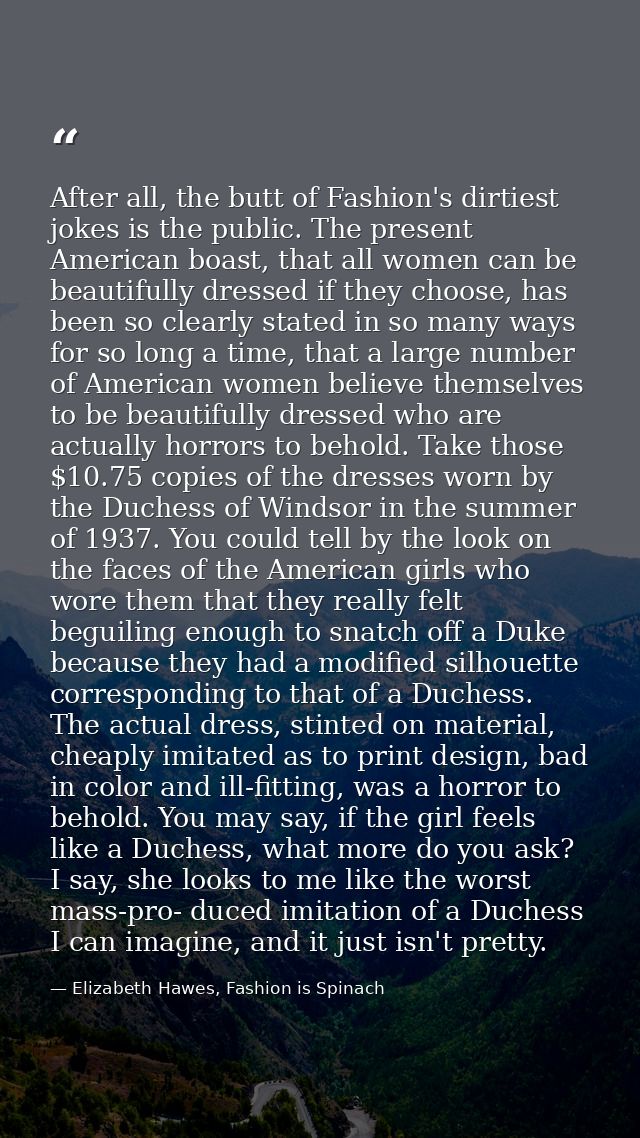 After all, the butt of Fashion's dirtiest jokes is the public. The present American boast, that all women can be beautif — Elizabeth Hawes, Fashion is Spinach
