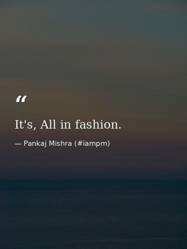 It's, All in fashion. — Pankaj Mishra (#iampm)