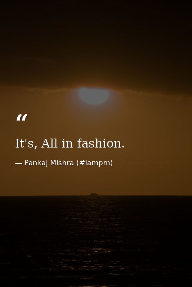 It's, All in fashion. — Pankaj Mishra (#iampm)