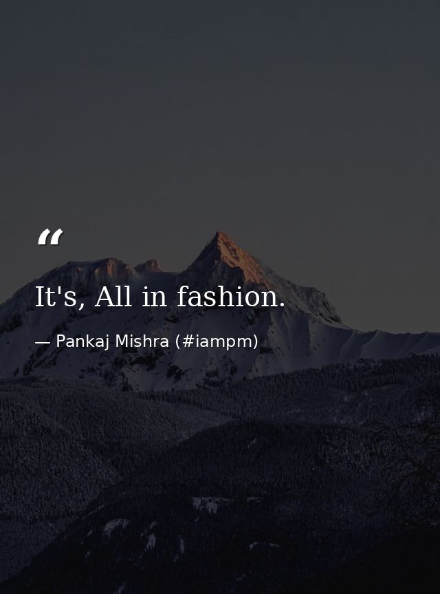 It's, All in fashion. — Pankaj Mishra (#iampm)