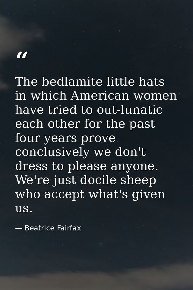 The bedlamite little hats in which American women have tried to out-lunatic each other for the past four years prove con — Beatrice Fairfax