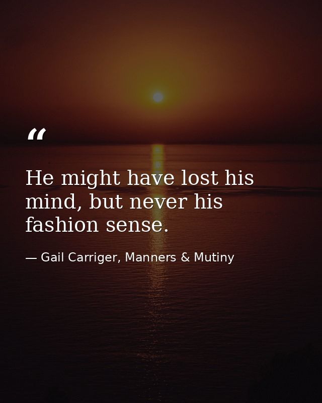 He might have lost his mind, but never his fashion sense. — Gail Carriger, Manners & Mutiny