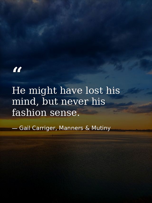He might have lost his mind, but never his fashion sense. — Gail Carriger, Manners & Mutiny