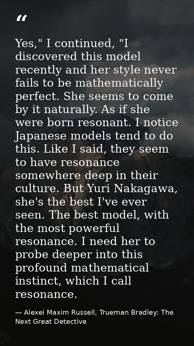 Yes," I continued, "I discovered this model recently and her style never fails to be mathematically perfect. She seems t — Alexei Maxim Russell, Trueman Bradley: The Next Great Detective