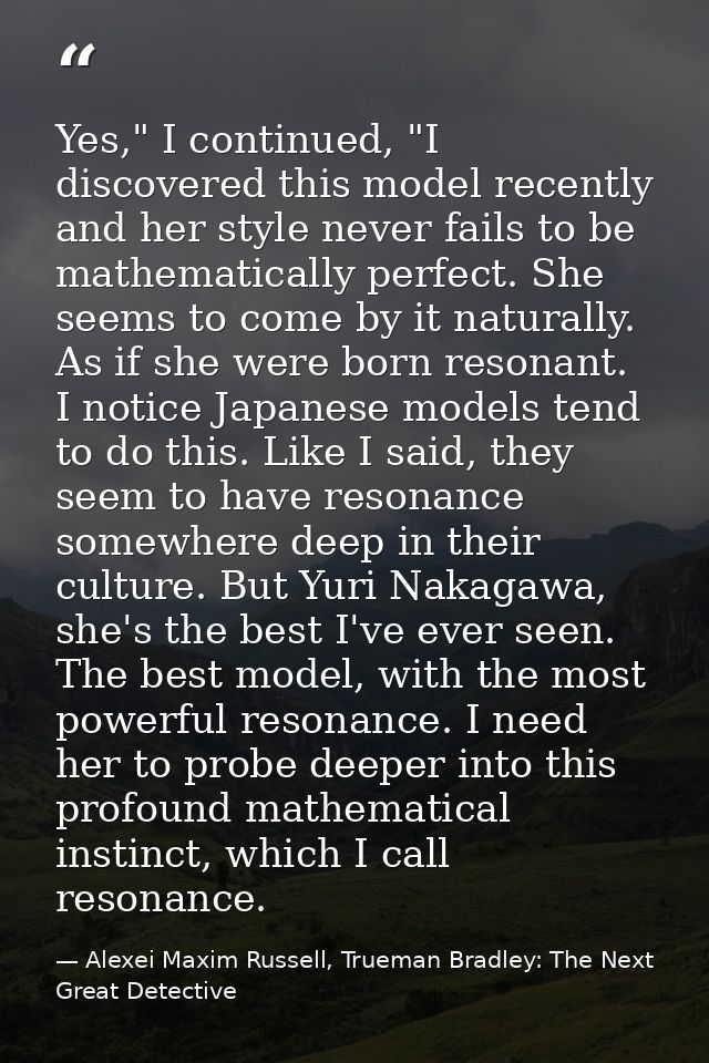 Yes," I continued, "I discovered this model recently and her style never fails to be mathematically perfect. She seems t — Alexei Maxim Russell, Trueman Bradley: The Next Great Detective