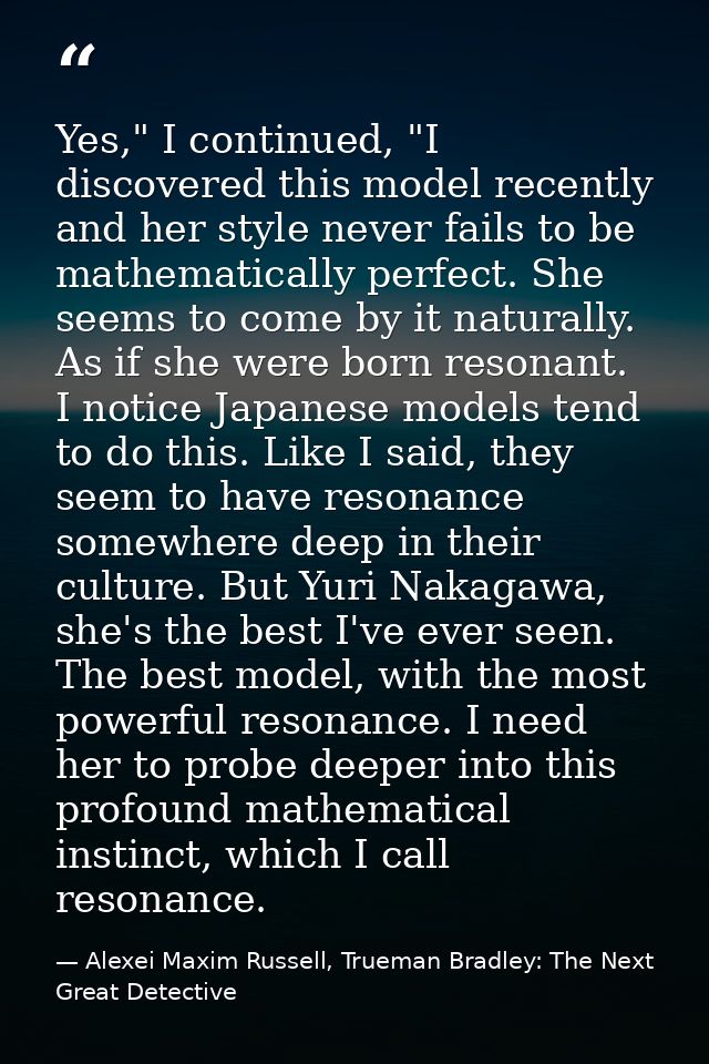 Yes," I continued, "I discovered this model recently and her style never fails to be mathematically perfect. She seems t — Alexei Maxim Russell, Trueman Bradley: The Next Great Detective
