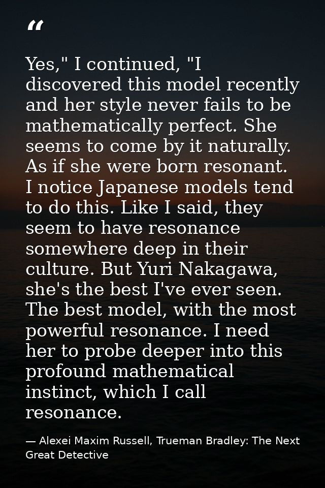 Yes," I continued, "I discovered this model recently and her style never fails to be mathematically perfect. She seems t — Alexei Maxim Russell, Trueman Bradley: The Next Great Detective