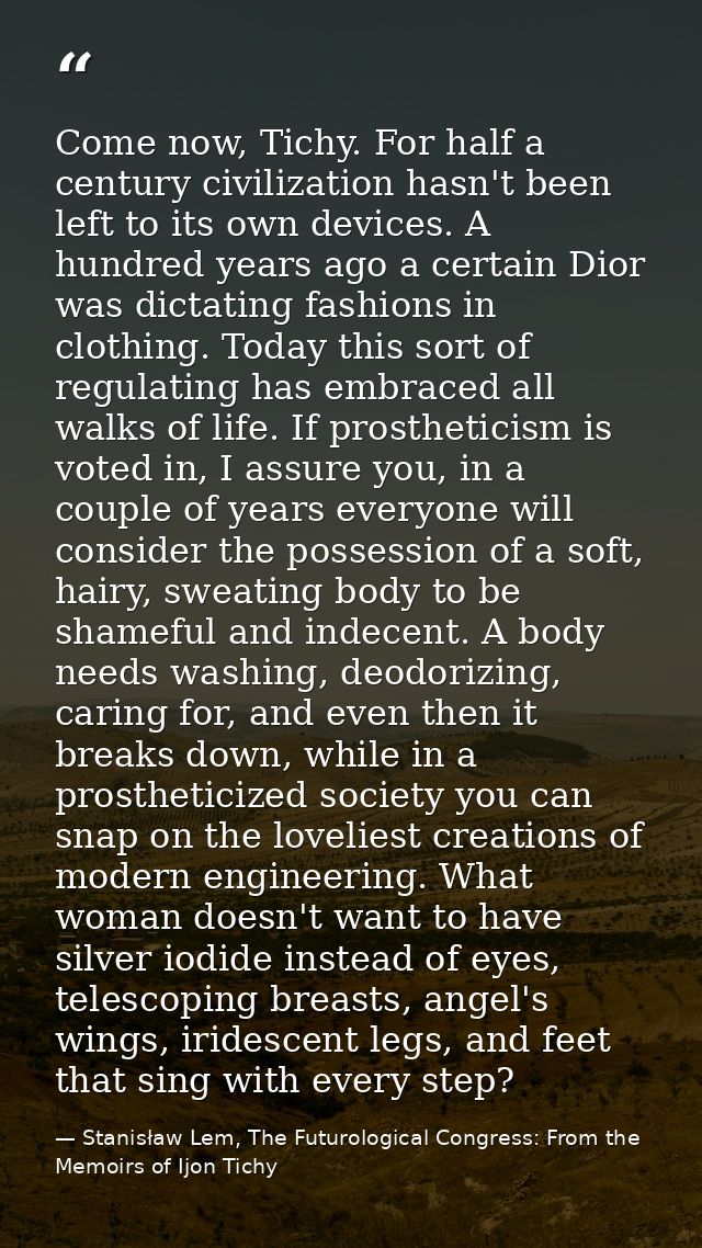 Come now, Tichy. For half a century civilization hasn't been left to its own devices. A hundred years ago a certain Dior — Stanisław Lem, The Futurological Congress: From the Memoirs of Ijon Tichy