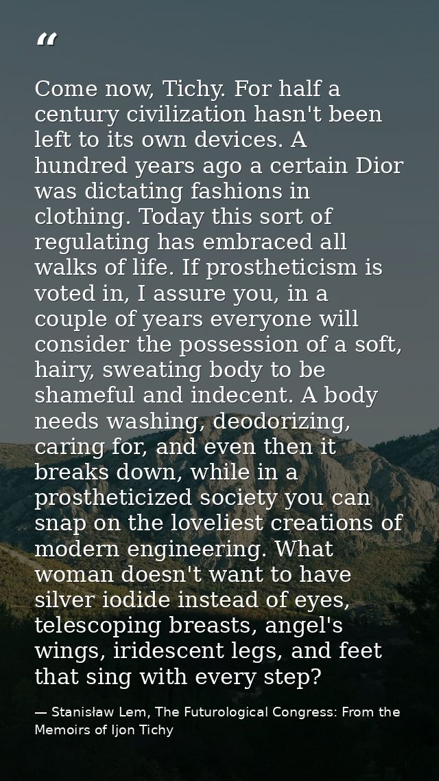 Come now, Tichy. For half a century civilization hasn't been left to its own devices. A hundred years ago a certain Dior — Stanisław Lem, The Futurological Congress: From the Memoirs of Ijon Tichy