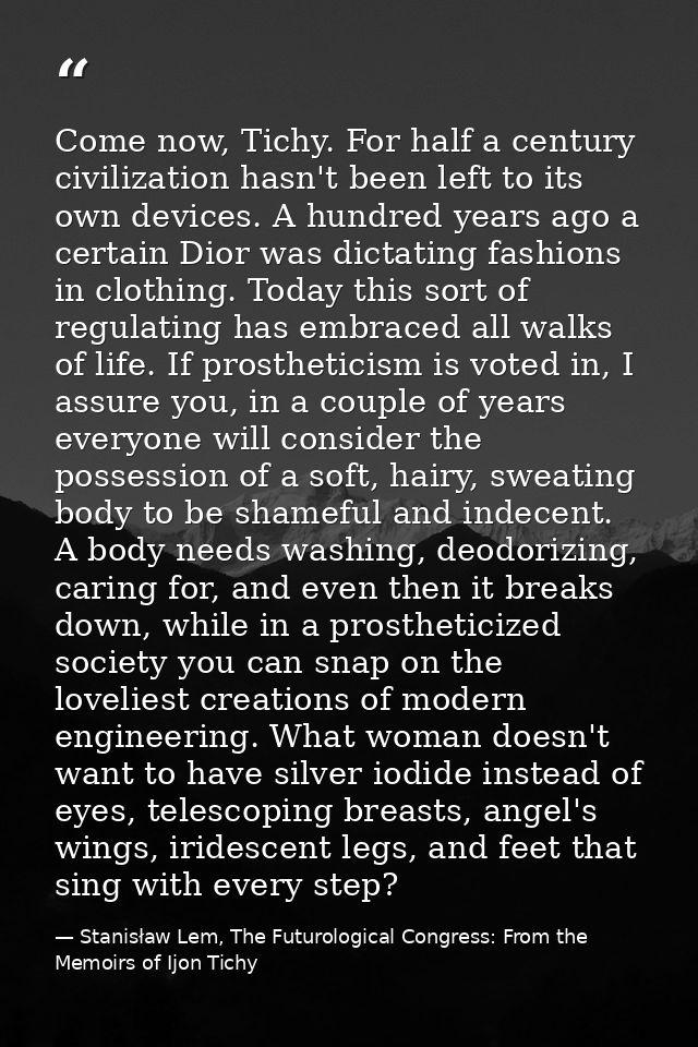Come now, Tichy. For half a century civilization hasn't been left to its own devices. A hundred years ago a certain Dior — Stanisław Lem, The Futurological Congress: From the Memoirs of Ijon Tichy