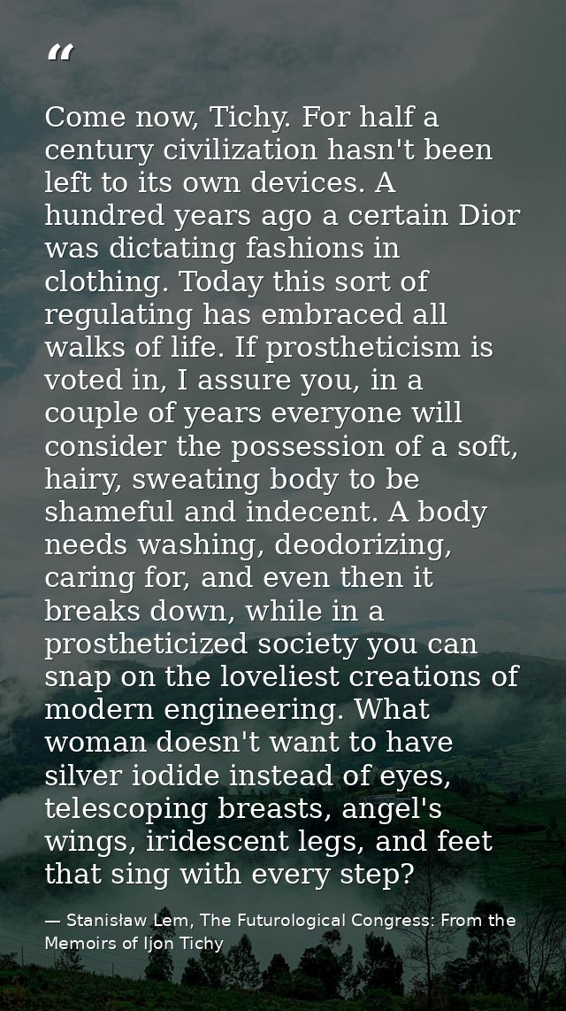 Come now, Tichy. For half a century civilization hasn't been left to its own devices. A hundred years ago a certain Dior — Stanisław Lem, The Futurological Congress: From the Memoirs of Ijon Tichy