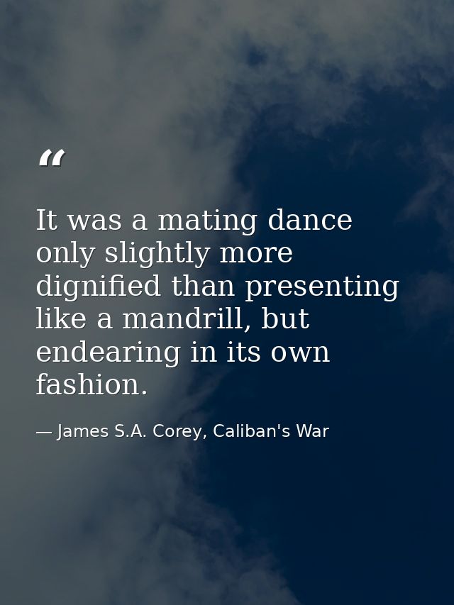It was a mating dance only slightly more dignified than presenting like a mandrill, but endearing in its own fashion. — James S.A. Corey, Caliban's War