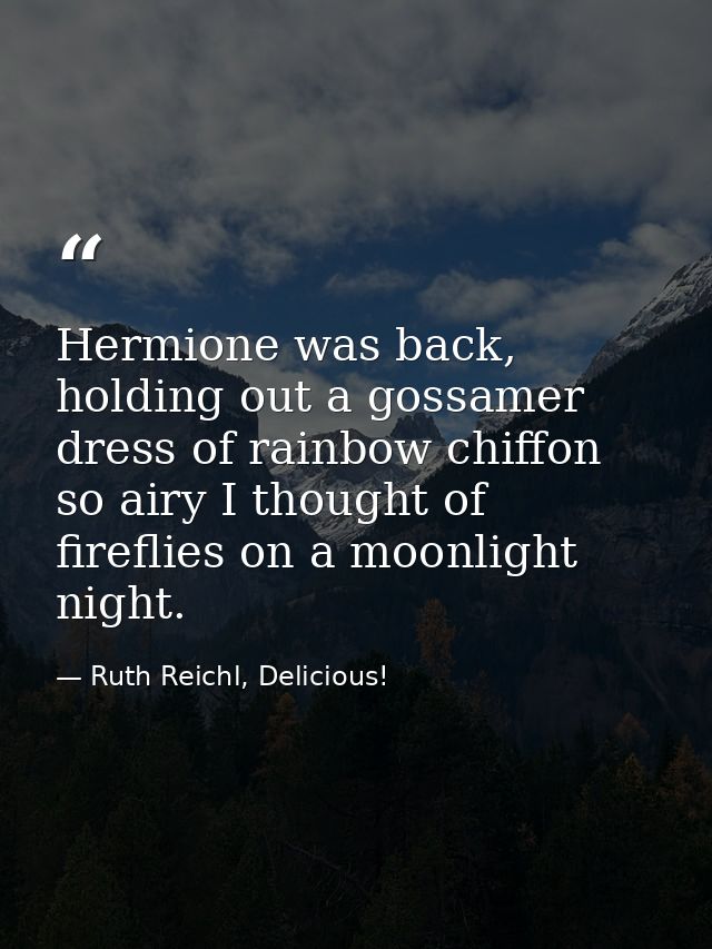 Hermione was back, holding out a gossamer dress of rainbow chiffon so airy I thought of fireflies on a moonlight night. — Ruth Reichl, Delicious!