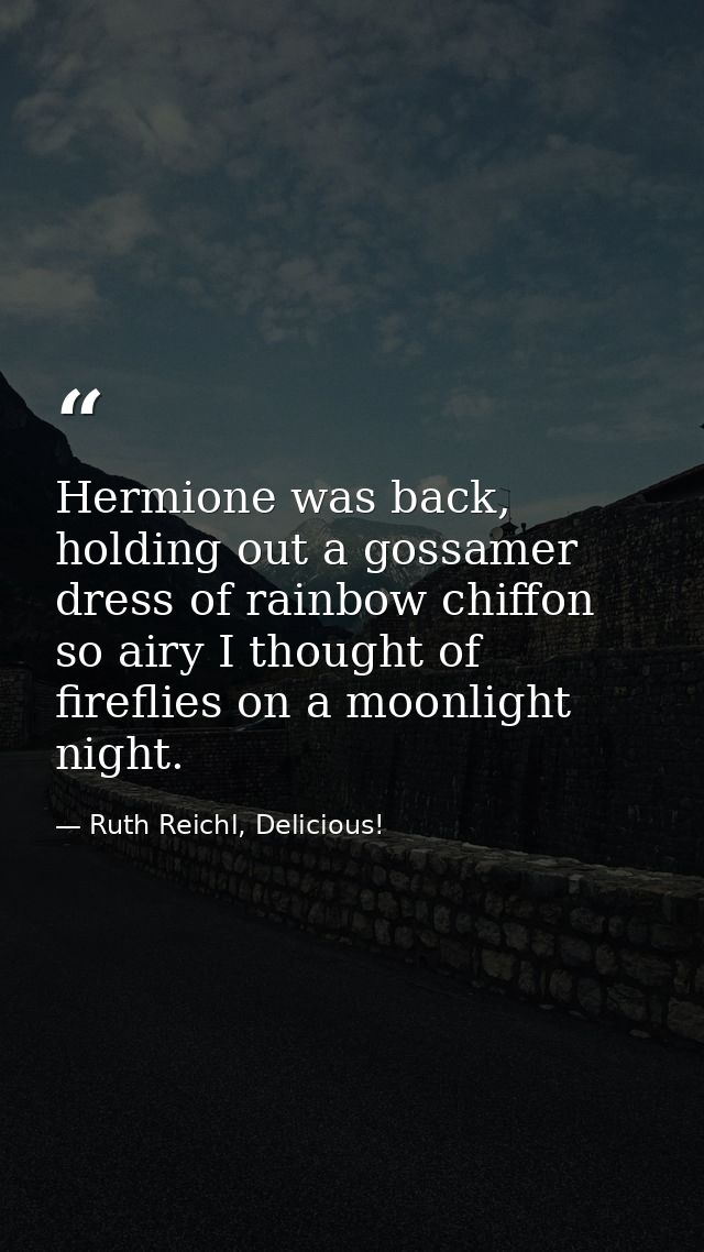 Hermione was back, holding out a gossamer dress of rainbow chiffon so airy I thought of fireflies on a moonlight night. — Ruth Reichl, Delicious!
