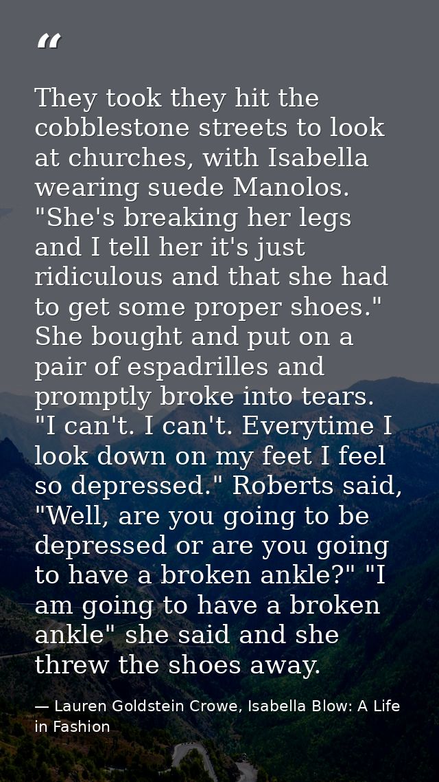 They took they hit the cobblestone streets to look at churches, with Isabella wearing suede Manolos. "She's breaking her — Lauren Goldstein Crowe, Isabella Blow: A Life in Fashion