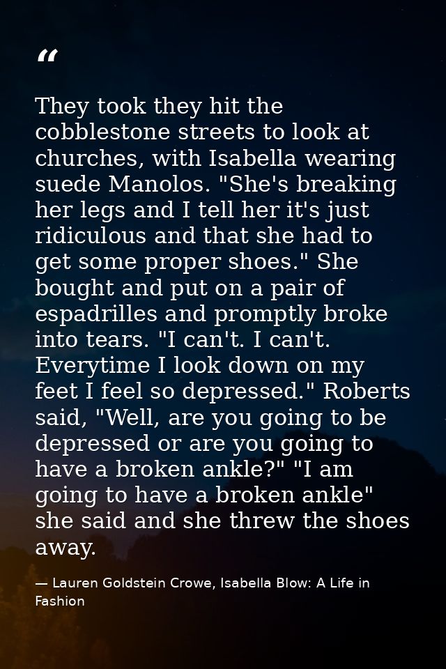 They took they hit the cobblestone streets to look at churches, with Isabella wearing suede Manolos. "She's breaking her — Lauren Goldstein Crowe, Isabella Blow: A Life in Fashion