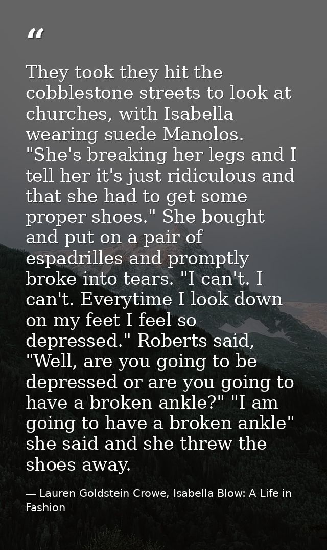 They took they hit the cobblestone streets to look at churches, with Isabella wearing suede Manolos. "She's breaking her — Lauren Goldstein Crowe, Isabella Blow: A Life in Fashion