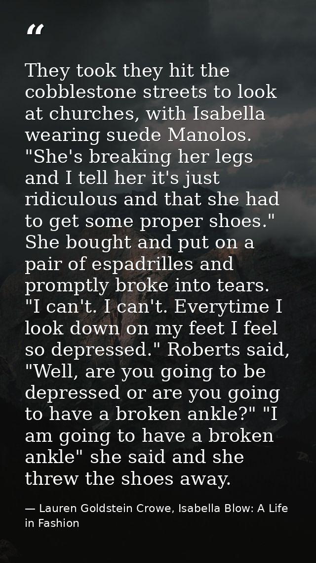 They took they hit the cobblestone streets to look at churches, with Isabella wearing suede Manolos. "She's breaking her — Lauren Goldstein Crowe, Isabella Blow: A Life in Fashion