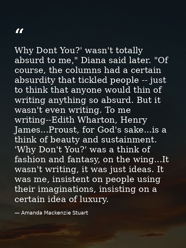 Why Dont You?' wasn't totally absurd to me," Diana said later. "Of course, the columns had a certain absurdity that tick — Amanda Mackenzie Stuart