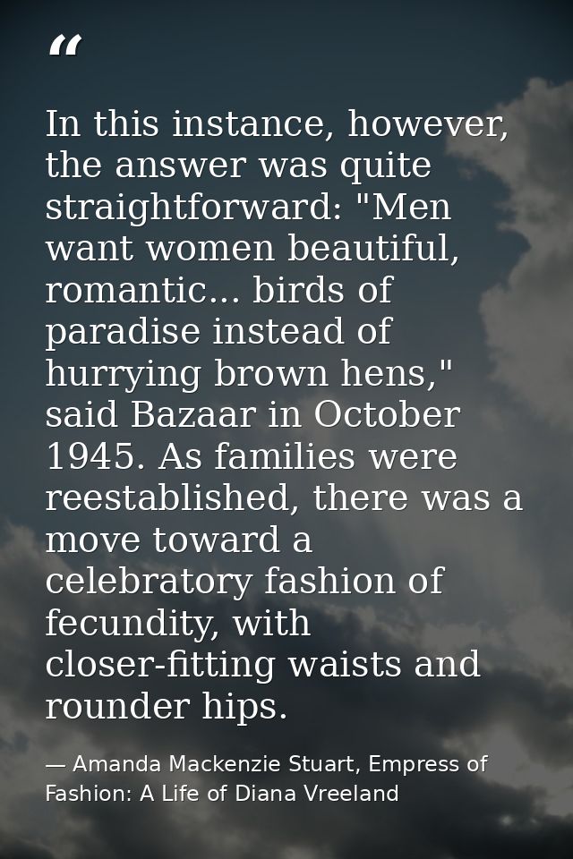 In this instance, however, the answer was quite straightforward: "Men want women beautiful, romantic... birds of paradis — Amanda Mackenzie Stuart, Empress of Fashion: A Life of Diana Vreeland