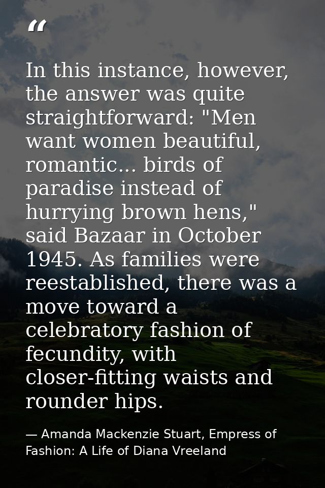 In this instance, however, the answer was quite straightforward: "Men want women beautiful, romantic... birds of paradis — Amanda Mackenzie Stuart, Empress of Fashion: A Life of Diana Vreeland