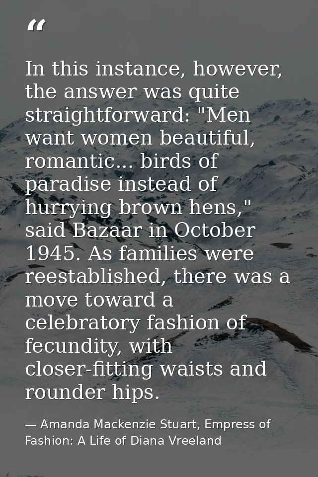 In this instance, however, the answer was quite straightforward: "Men want women beautiful, romantic... birds of paradis — Amanda Mackenzie Stuart, Empress of Fashion: A Life of Diana Vreeland