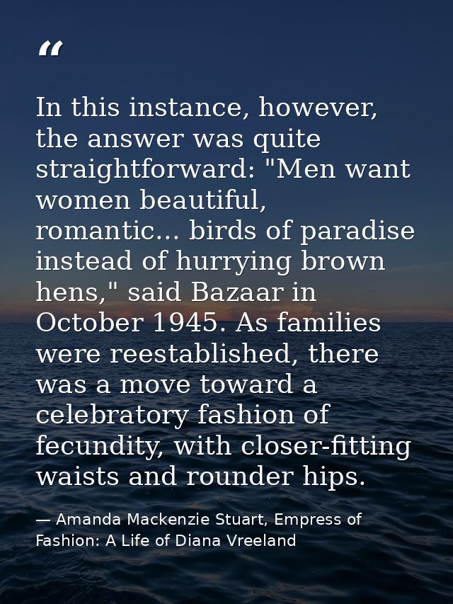 In this instance, however, the answer was quite straightforward: "Men want women beautiful, romantic... birds of paradis — Amanda Mackenzie Stuart, Empress of Fashion: A Life of Diana Vreeland