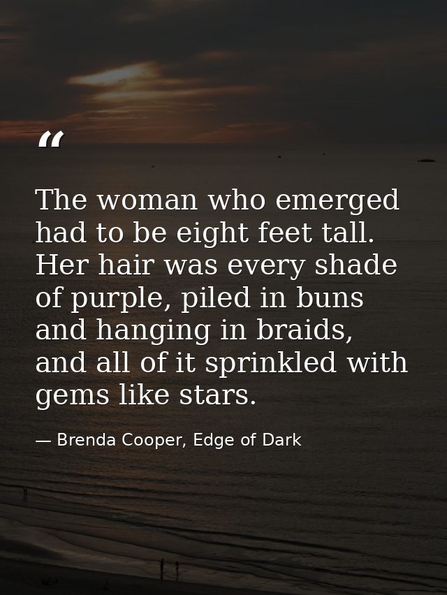 The woman who emerged had to be eight feet tall. Her hair was every shade of purple, piled in buns and hanging in braids — Brenda Cooper, Edge of Dark