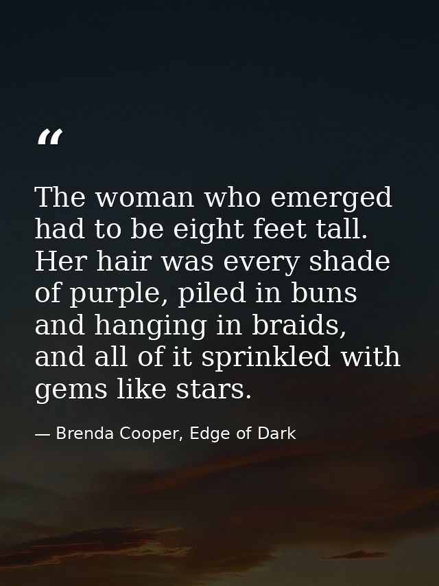 The woman who emerged had to be eight feet tall. Her hair was every shade of purple, piled in buns and hanging in braids — Brenda Cooper, Edge of Dark