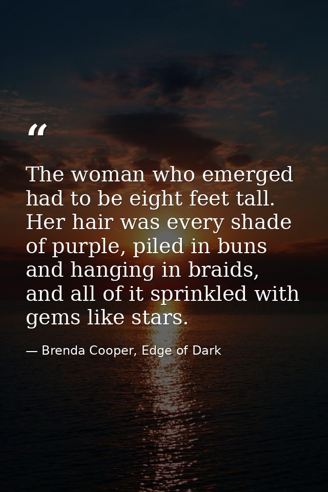 The woman who emerged had to be eight feet tall. Her hair was every shade of purple, piled in buns and hanging in braids — Brenda Cooper, Edge of Dark