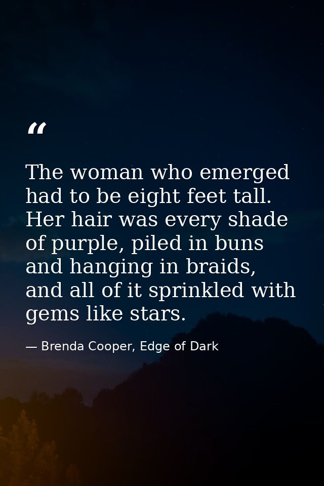 The woman who emerged had to be eight feet tall. Her hair was every shade of purple, piled in buns and hanging in braids — Brenda Cooper, Edge of Dark