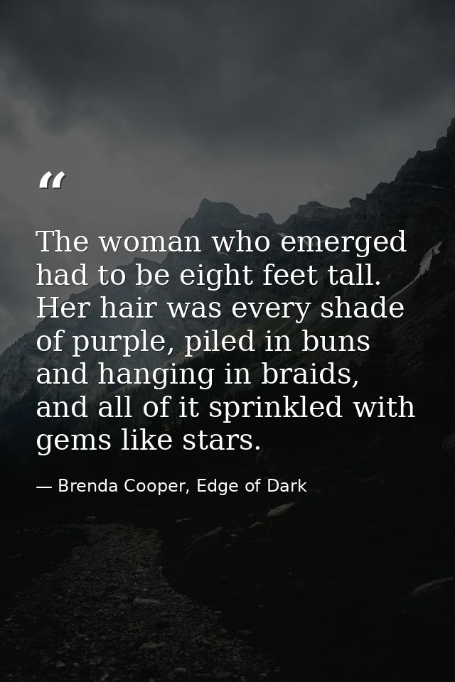 The woman who emerged had to be eight feet tall. Her hair was every shade of purple, piled in buns and hanging in braids — Brenda Cooper, Edge of Dark