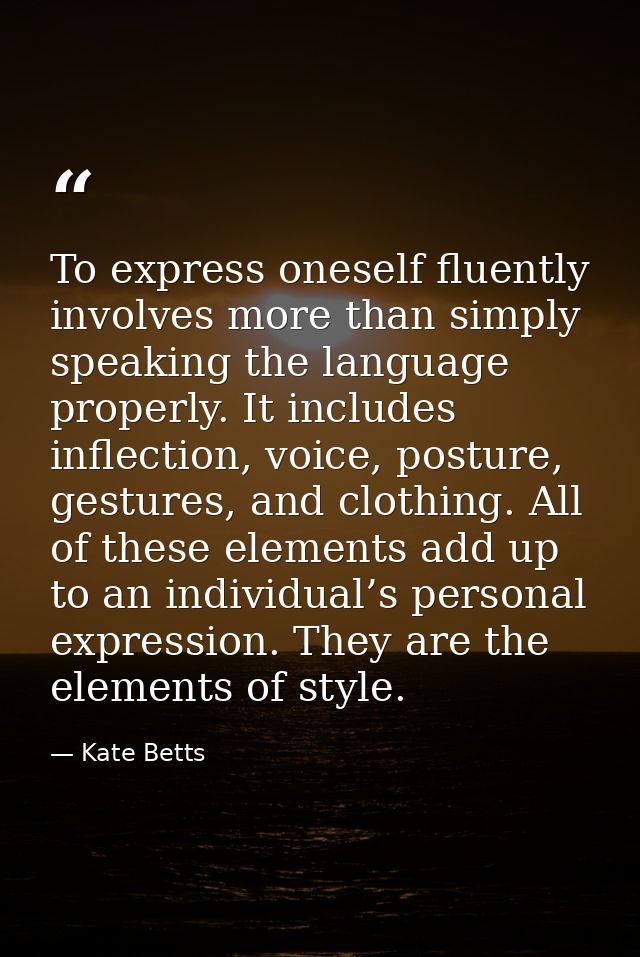 To express oneself fluently involves more than simply speaking the language properly. It includes inflection, voice, pos — Kate Betts