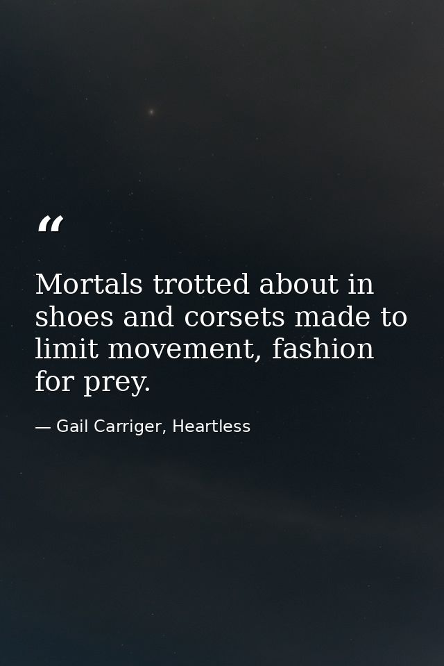 Mortals trotted about in shoes and corsets made to limit movement, fashion for prey. — Gail Carriger, Heartless
