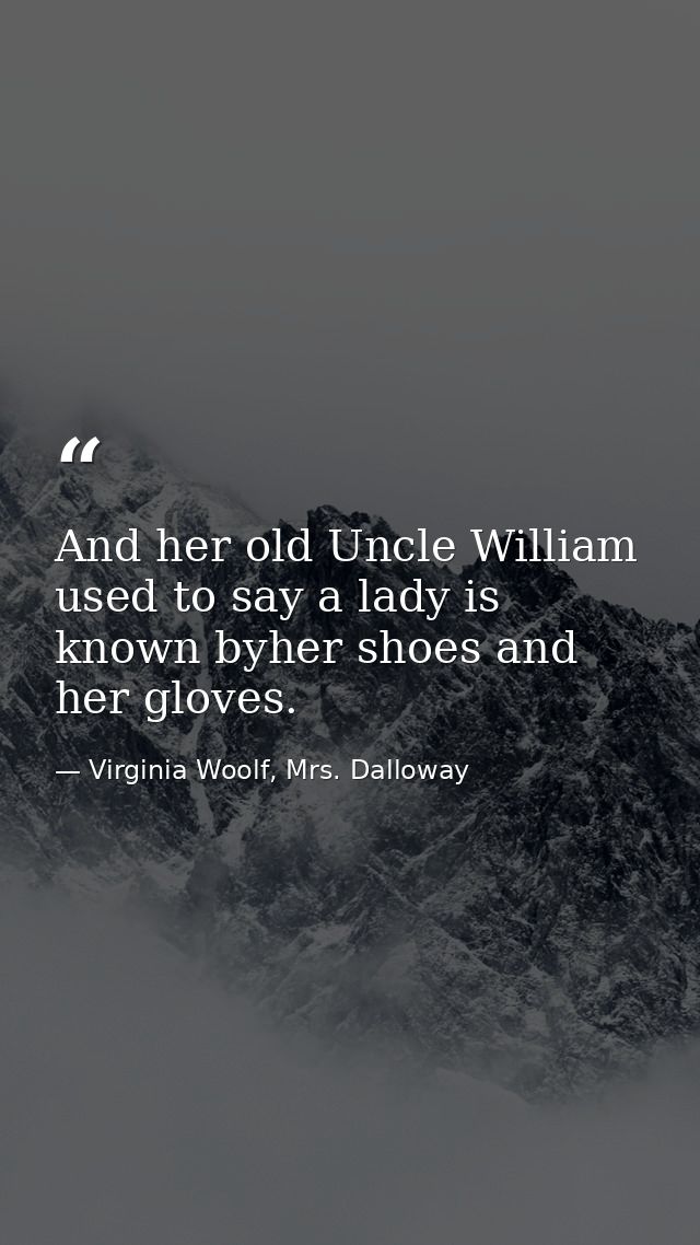 And her old Uncle William used to say a lady is known byher shoes and her gloves. — Virginia Woolf, Mrs. Dalloway
