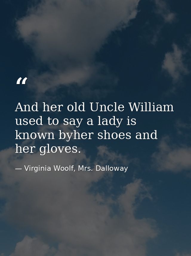 And her old Uncle William used to say a lady is known byher shoes and her gloves. — Virginia Woolf, Mrs. Dalloway