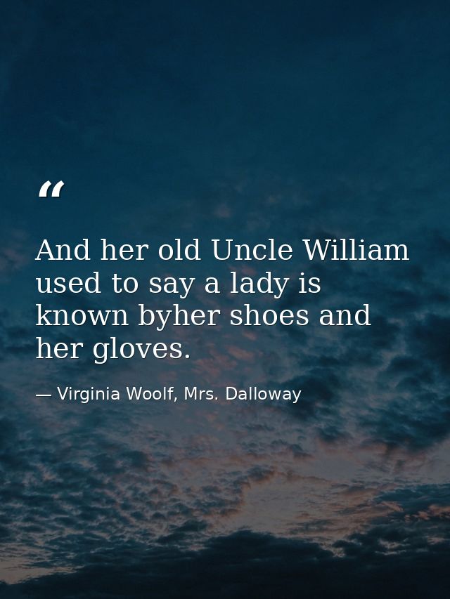 And her old Uncle William used to say a lady is known byher shoes and her gloves. — Virginia Woolf, Mrs. Dalloway