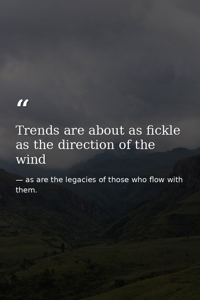 Trends are about as fickle as the direction of the wind — as are the legacies of those who flow with them.