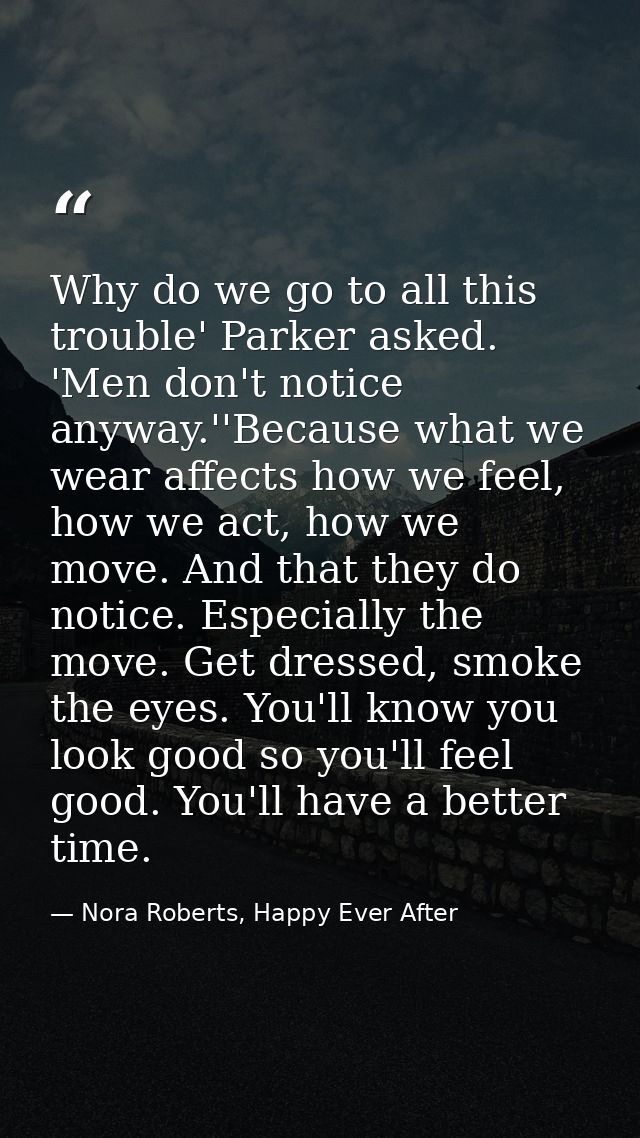 Why do we go to all this trouble' Parker asked. 'Men don't notice anyway.''Because what we wear affects how we feel, how — Nora Roberts, Happy Ever After