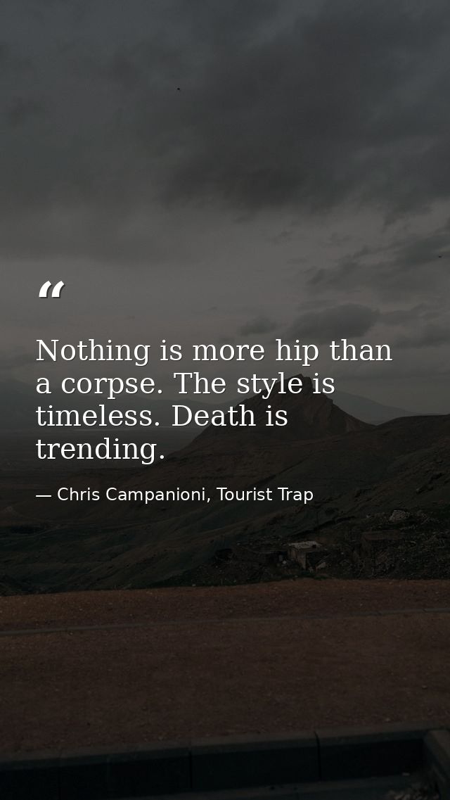 Nothing is more hip than a corpse. The style is timeless. Death is trending. — Chris Campanioni, Tourist Trap