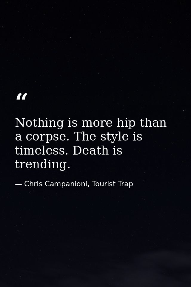 Nothing is more hip than a corpse. The style is timeless. Death is trending. — Chris Campanioni, Tourist Trap