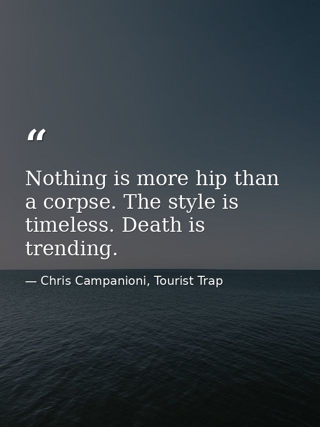Nothing is more hip than a corpse. The style is timeless. Death is trending. — Chris Campanioni, Tourist Trap