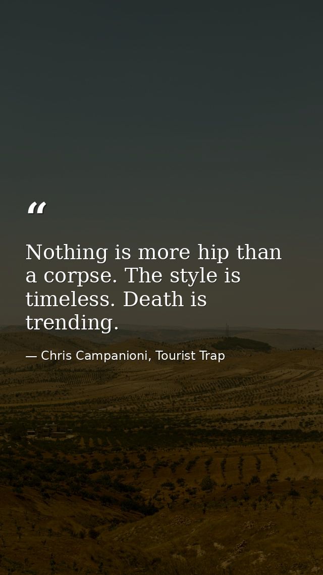 Nothing is more hip than a corpse. The style is timeless. Death is trending. — Chris Campanioni, Tourist Trap