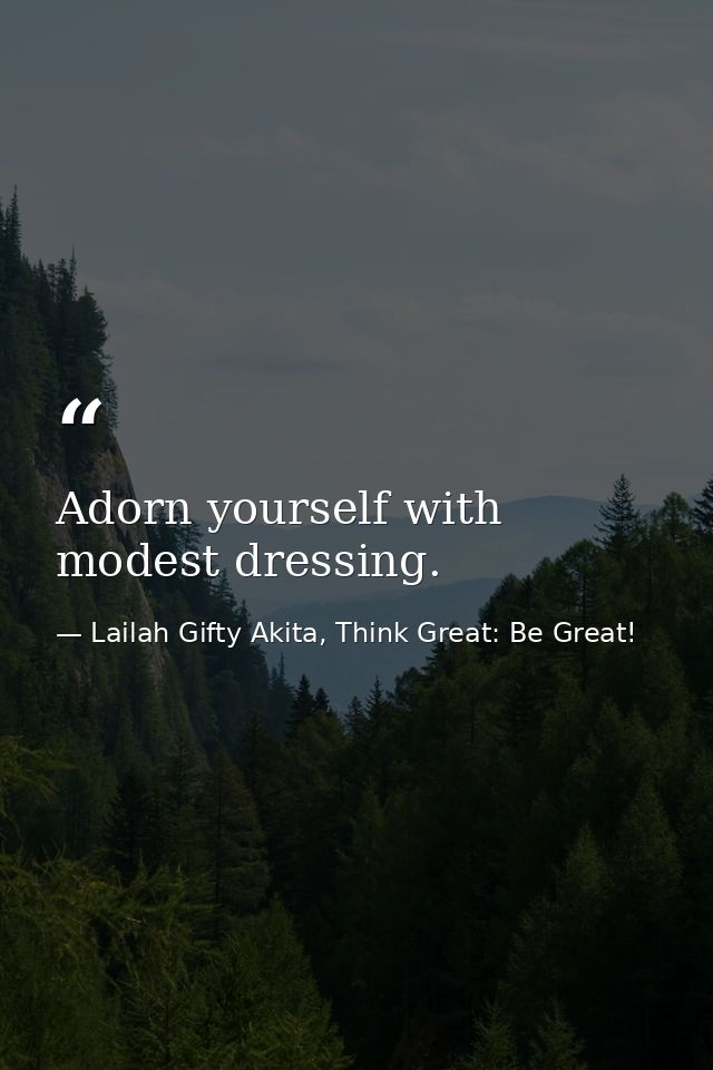 Adorn yourself with modest dressing. — Lailah Gifty Akita, Think Great: Be Great!