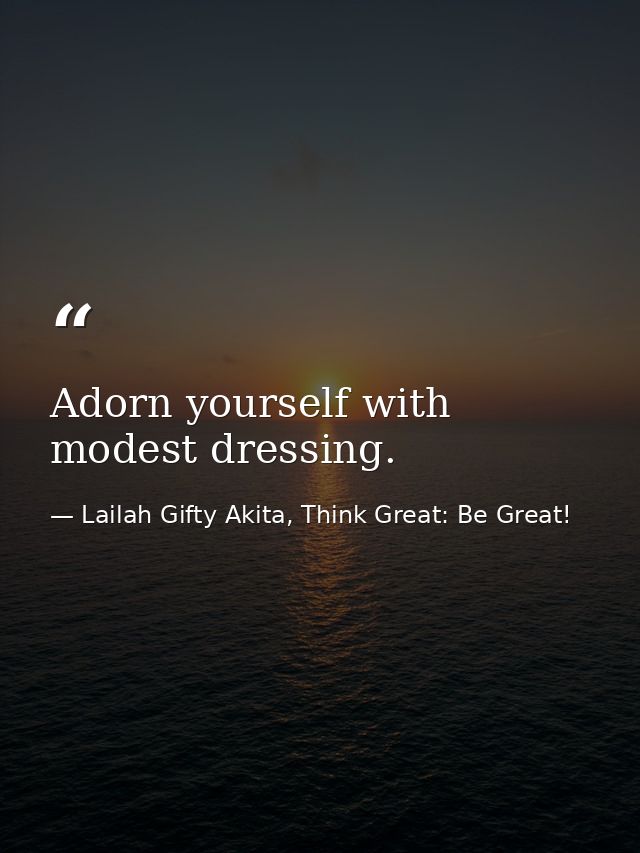 Adorn yourself with modest dressing. — Lailah Gifty Akita, Think Great: Be Great!