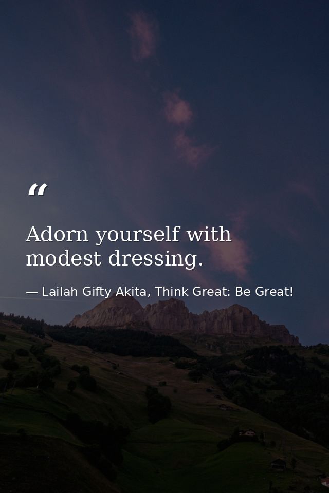 Adorn yourself with modest dressing. — Lailah Gifty Akita, Think Great: Be Great!