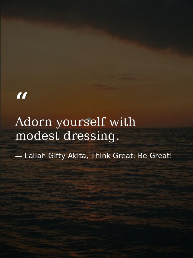 Adorn yourself with modest dressing. — Lailah Gifty Akita, Think Great: Be Great!