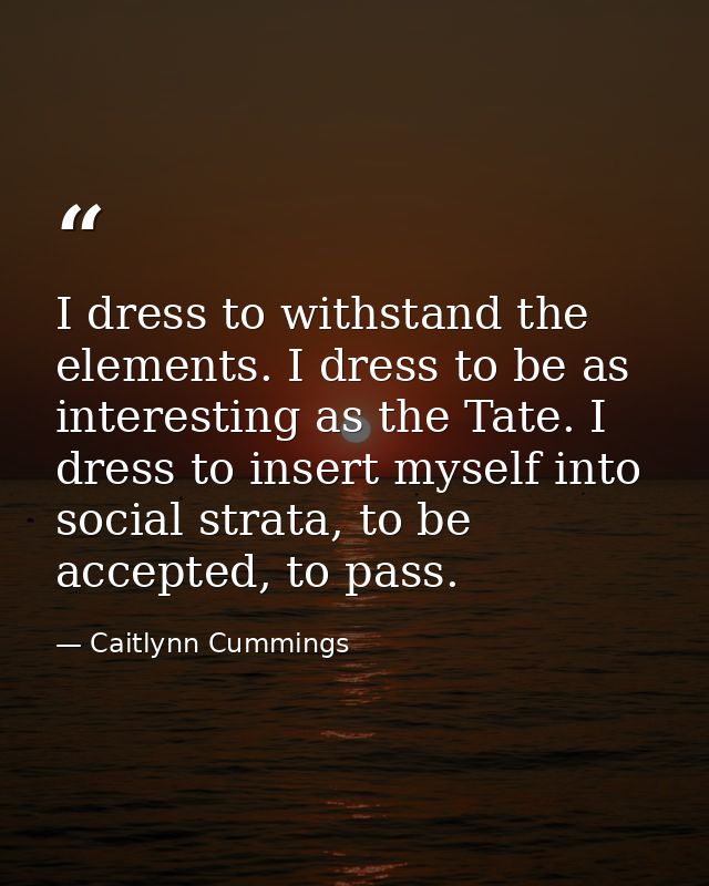 I dress to withstand the elements. I dress to be as interesting as the Tate. I dress to insert myself into social strata — Caitlynn Cummings