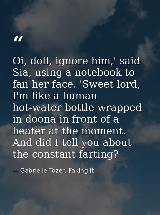 Oi, doll, ignore him,' said Sia, using a notebook to fan her face. 'Sweet lord, I'm like a human hot-water bottle wrappe — Gabrielle Tozer, Faking It